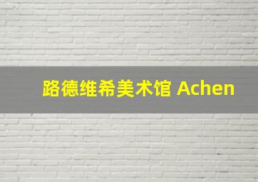 路德维希美术馆 Achen